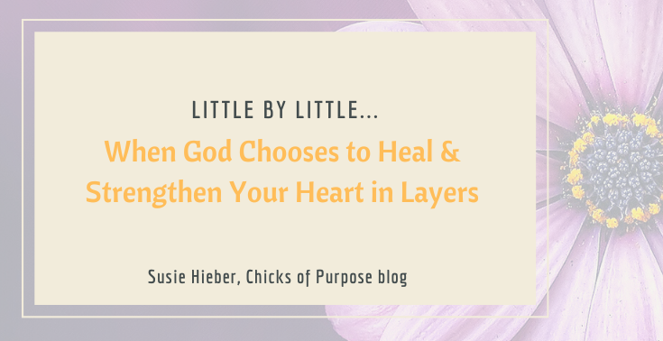 Little by Little…When God Chooses to Heal & Strengthen Your Heart in Layers